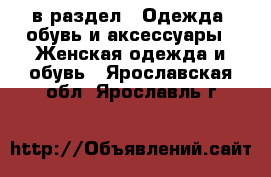  в раздел : Одежда, обувь и аксессуары » Женская одежда и обувь . Ярославская обл.,Ярославль г.